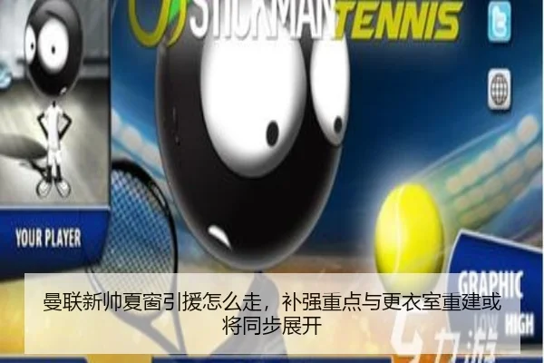 曼联新帅夏窗引援怎么走，补强重点与更衣室重建或将同步展开